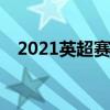 2021英超赛程（2021/22赛季英超赛程）