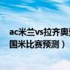 ac米兰vs拉齐奥预测（2021/22意甲第8轮前瞻：拉齐奥vs国米比赛预测）