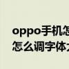 oppo手机怎么调字体大小微信（oppo手机怎么调字体大小）