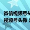 微信视频号头像与微信一样吗（如何更改微信视频号头像）