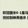 欧冠国米0-1皇马罗德里戈替补绝杀（2021欧冠:罗德里戈最终时刻神勇绝杀 皇马1:0客胜国米）