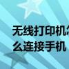 无线打印机怎么连接手机qq（无线打印机怎么连接手机）