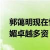 郭蔼明现在情况怎么样（年过50仍然柳娇花媚卓越多资）