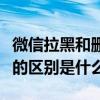 微信拉黑和删除好友的区别（微信拉黑和删除的区别是什么）