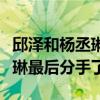 邱泽和杨丞琳在一起了多久（为什么邱泽杨丞琳最后分手了）