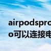 airpodspro能连接普通电脑吗（AirPodsPro可以连接电脑吗）