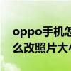 oppo手机怎么调整照片大小（oppo手机怎么改照片大小）