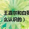 王嘉尔和白敬亭私下关系怎么样（两个人是怎么认识的）