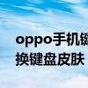 oppo手机键盘皮肤怎么换（oppo手机怎么换键盘皮肤）