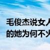 毛俊杰说女人不要什么都让男人猜（出道多年的她为何不火）