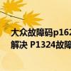 大众故障码p1624怎样解决（奥迪 大众p1324故障码怎么解决 P1324故障码解释和消除方法）