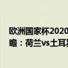 欧洲国家杯2020小组赛比分（2022世界杯欧洲区预选赛前瞻：荷兰vs土耳其比赛预测）