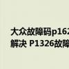 大众故障码p1624怎样解决（奥迪 大众p1326故障码怎么解决 P1326故障码解释和消除方法）