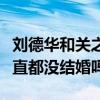 刘德华和关之琳为什么没有在一起（关之琳一直都没结婚吗）