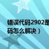 错误代码2902是什么意思（3022代码是什么意思 3022代码怎么解决）