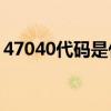 47040代码是什么意思？47040代码怎么解？