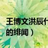 王博文洪辰什么关系（两个人之间传出了不少的绯闻）