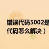 错误代码5002是什么意思（50022代码是什么意思 50022代码怎么解决）