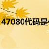 47080代码是什么意思？47080代码怎么解？