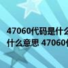 47060代码是什么意思 47060代码怎么解决（47060代码是什么意思 47060代码怎么解决）