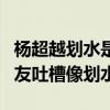 杨超越划水是什么意思（杨超越综艺跳舞被网友吐槽像划水）