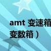 amt 变速箱代表什么意思（什么叫amt自动变数箱）