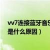 vv7连接蓝牙音乐怎么播放（vv7连接好蓝牙却放不出音乐是什么原因）