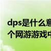 dps是什么意思游戏里（该术语存在适用于多个网游游戏中）