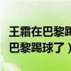 王霜在巴黎踢球一年多少钱（王霜为什么不在巴黎踢球了）