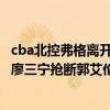 cba北控弗格离开北控的原因（2021CBA常规赛战报：新星廖三宁抢断郭艾伦 弗格31分轻松战胜北控）