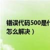 错误代码500是什么意思（5005代码是什么意思 5005代码怎么解决）