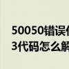 50050错误代码（5003代码是什么意思 5003代码怎么解决）