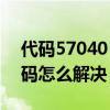 代码57040（5705代码是什么意思 5705代码怎么解决）