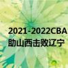 2021-2022CBA常规赛10.23战报：邢志强的关键三分球力助山西击败辽宁