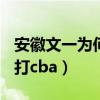 安徽文一为何进不去cba（安徽文一为什么不打cba）