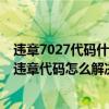 违章7027代码什么意思?（7043违章代码是什么意思 7043违章代码怎么解决）