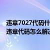 违章7027代码什么意思?（7047违章代码是什么意思 7047违章代码怎么解决）