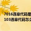 7016违章代码是什么意思（70103违章代码是什么意思 70103违章代码怎么解决）