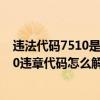 违法代码7510是什么违章（7620违章代码是什么意思 7620违章代码怎么解决）