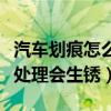 汽车划痕怎么处理才能生锈（汽车划痕多久不处理会生锈）