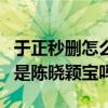 于正秒删怎么回事内容是什么（故事核心真的是陈晓颖宝吗）