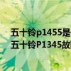 五十铃p1455是什么故障（五十铃p1345故障码怎么解决 五十铃P1345故障码解释和消除方法）