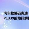 汽车故障码奥迪 P1338（奥迪 大众p1339故障码怎么解决 P1339故障码解释和消除方法）