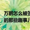 万鹏怎么被签约的（起底万鹏进入壹加壹公司的那些趣事儿）