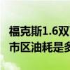 福克斯1.6双离合真实油耗（福克斯1.6双离合市区油耗是多少）