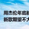 周杰伦年底新专辑一定会出是真的吗（网友对新歌期望不大）