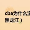 cba为什么没有黑龙江球队（cba为什么没有黑龙江）