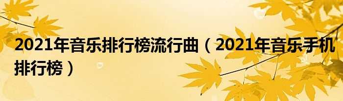 2021年音樂排行榜流行曲(2021年音樂手機排行榜)_華夏網