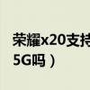 荣耀x20支持5g吗多少个频段（荣耀x20支持5G吗）