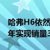 哈弗H6依然保持了年度SUV销量王的地位全年实现销量35.6万辆